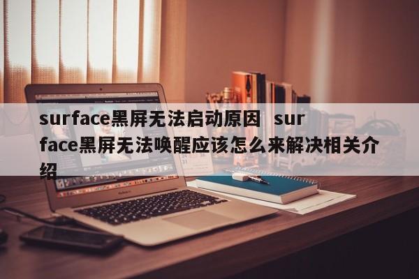 surface黑屏无法启动原因  surface黑屏无法唤醒应该怎么来解决相关介绍