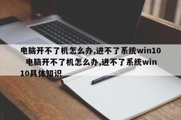 电脑开不了机怎么办,进不了系统win10  电脑开不了机怎么办,进不了系统win10具体知识