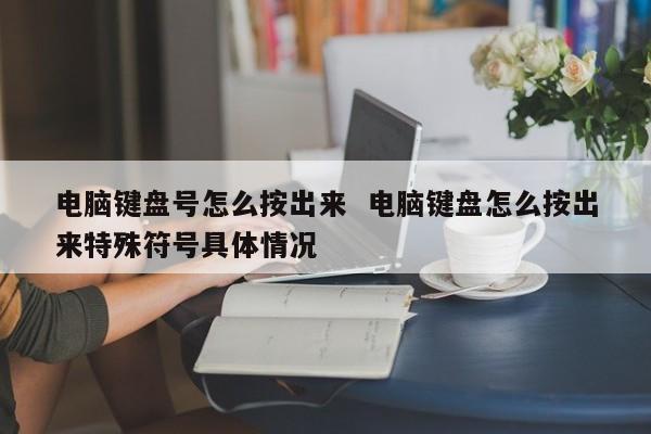 电脑键盘号怎么按出来  电脑键盘怎么按出来特殊符号具体情况