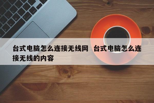 台式电脑怎么连接无线网  台式电脑怎么连接无线的内容