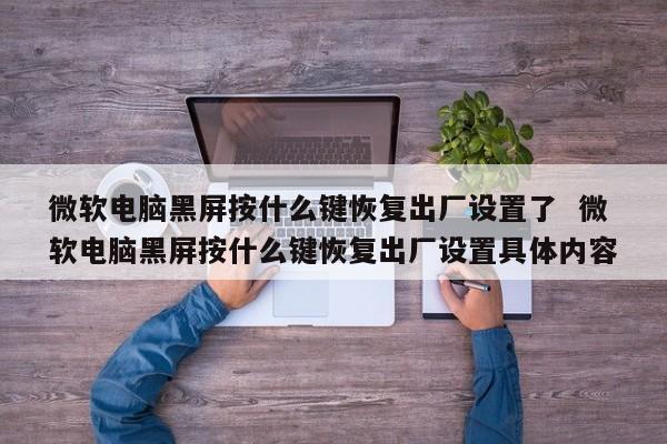 微软电脑黑屏按什么键恢复出厂设置了  微软电脑黑屏按什么键恢复出厂设置具体内容