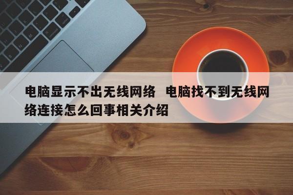 电脑显示不出无线网络  电脑找不到无线网络连接怎么回事相关介绍