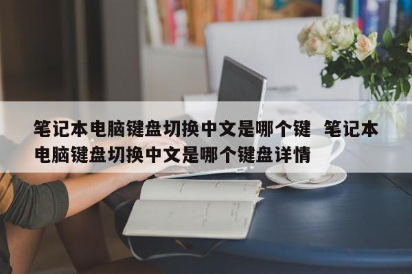 笔记本电脑键盘切换中文是哪个键  笔记本电脑键盘切换中文是哪个键盘详情