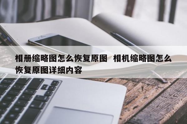 相册缩略图怎么恢复原图  相机缩略图怎么恢复原图详细内容