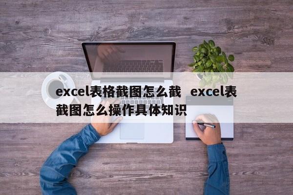 excel表格截图怎么截  excel表截图怎么操作具体知识