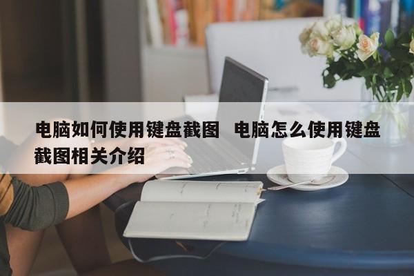 电脑如何使用键盘截图  电脑怎么使用键盘截图相关介绍