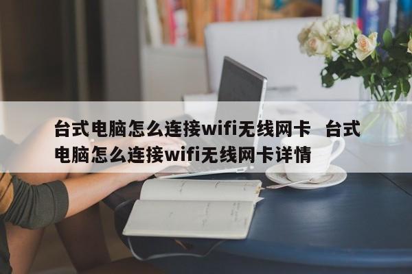 台式电脑怎么连接wifi无线网卡  台式电脑怎么连接wifi无线网卡详情