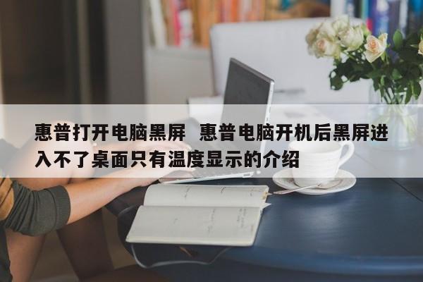 惠普打开电脑黑屏  惠普电脑开机后黑屏进入不了桌面只有温度显示的介绍