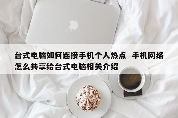 台式电脑如何连接手机个人热点  手机网络怎么共享给台式电脑相关介绍