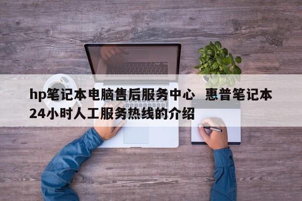 hp笔记本电脑售后服务中心  惠普笔记本24小时人工服务热线的介绍