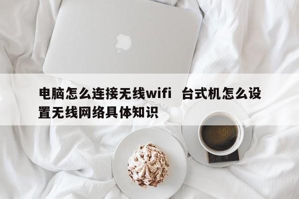 电脑怎么连接无线wifi  台式机怎么设置无线网络具体知识