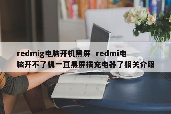 redmig电脑开机黑屏  redmi电脑开不了机一直黑屏插充电器了相关介绍