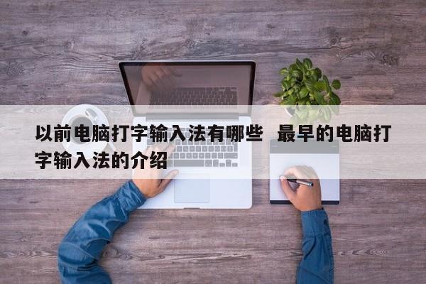 以前电脑打字输入法有哪些  最早的电脑打字输入法的介绍