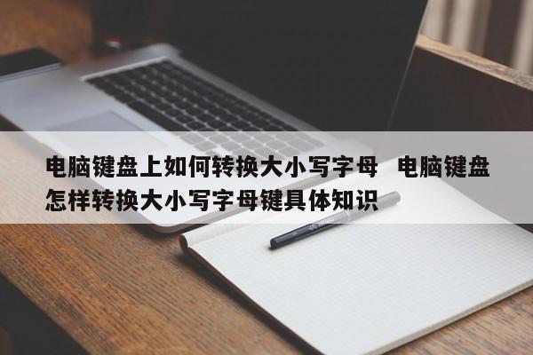 电脑键盘上如何转换大小写字母  电脑键盘怎样转换大小写字母键具体知识