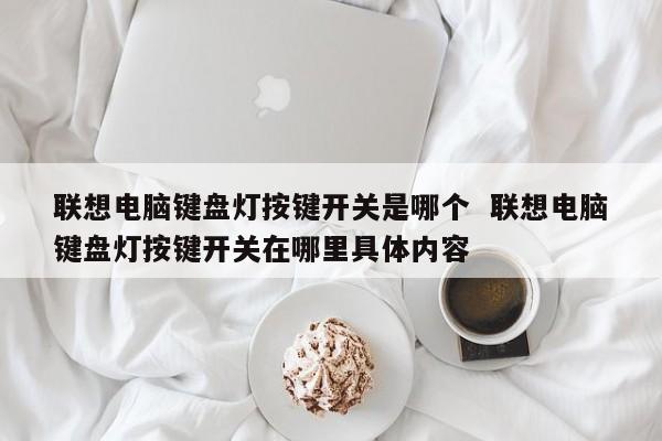 联想电脑键盘灯按键开关是哪个  联想电脑键盘灯按键开关在哪里具体内容