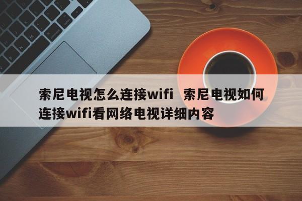 索尼电视怎么连接wifi  索尼电视如何连接wifi看网络电视详细内容