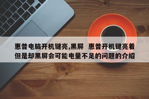 惠普电脑开机键亮,黑屏  惠普开机键亮着但是却黑屏会可能电量不足的问题的介绍