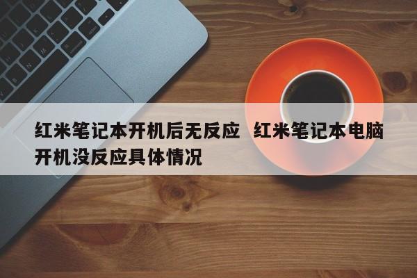 红米笔记本开机后无反应  红米笔记本电脑开机没反应具体情况