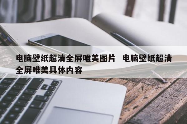 电脑壁纸超清全屏唯美图片  电脑壁纸超清全屏唯美具体内容