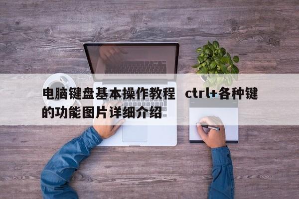 电脑键盘基本操作教程  ctrl+各种键的功能图片详细介绍