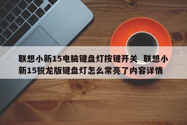 联想小新15电脑键盘灯按键开关  联想小新15锐龙版键盘灯怎么常亮了内容详情