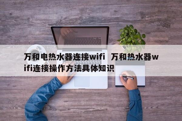 万和电热水器连接wifi  万和热水器wifi连接操作方法具体知识