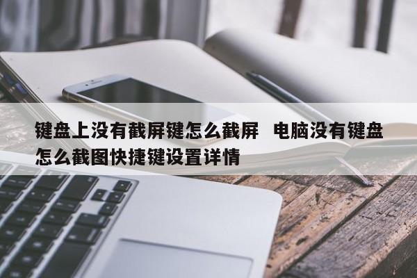 键盘上没有截屏键怎么截屏  电脑没有键盘怎么截图快捷键设置详情