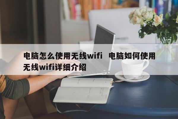 电脑怎么使用无线wifi  电脑如何使用无线wifi详细介绍