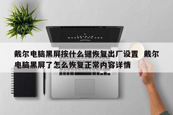 戴尔电脑黑屏按什么键恢复出厂设置  戴尔电脑黑屏了怎么恢复正常内容详情