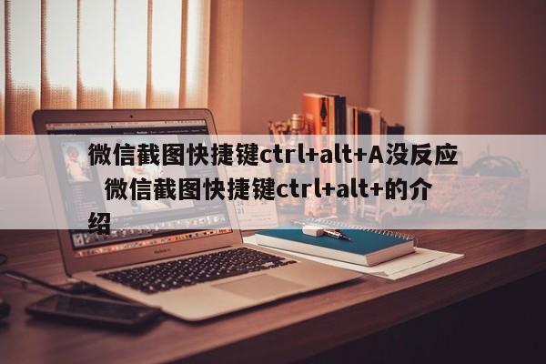 微信截图快捷键ctrl+alt+A没反应  微信截图快捷键ctrl+alt+的介绍