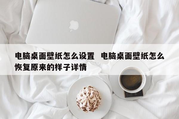 电脑桌面壁纸怎么设置  电脑桌面壁纸怎么恢复原来的样子详情