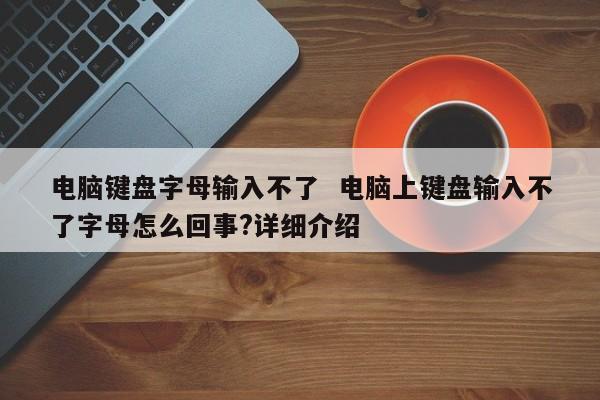 电脑键盘字母输入不了  电脑上键盘输入不了字母怎么回事?详细介绍