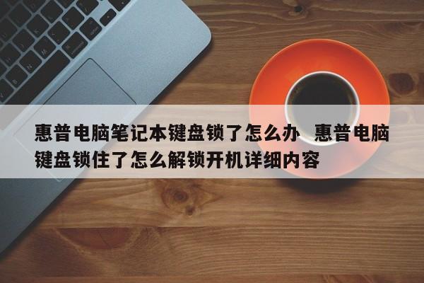 惠普电脑笔记本键盘锁了怎么办  惠普电脑键盘锁住了怎么解锁开机详细内容