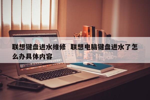 联想键盘进水维修  联想电脑键盘进水了怎么办具体内容