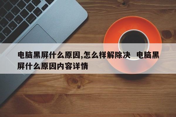 电脑黑屏什么原因,怎么样解除决  电脑黑屏什么原因内容详情