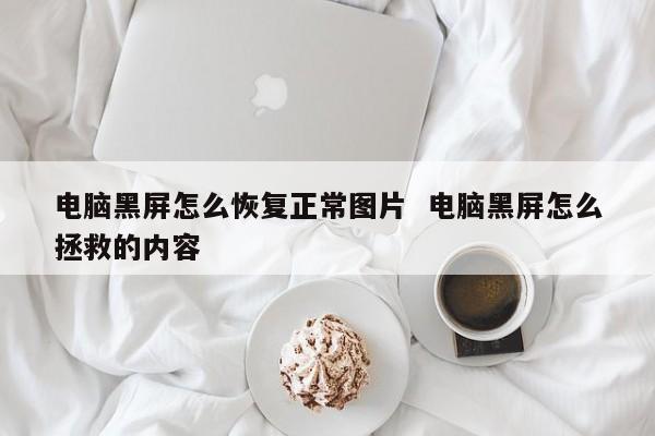 电脑黑屏怎么恢复正常图片  电脑黑屏怎么拯救的内容