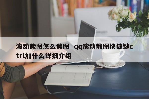 滚动截图怎么截图  qq滚动截图快捷键ctrl加什么详细介绍