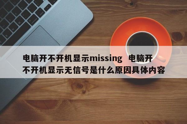 电脑开不开机显示missing  电脑开不开机显示无信号是什么原因具体内容