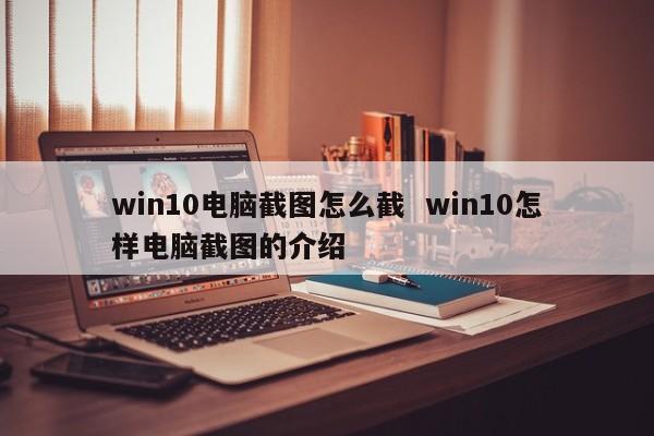 win10电脑截图怎么截  win10怎样电脑截图的介绍