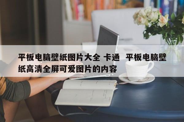 平板电脑壁纸图片大全 卡通  平板电脑壁纸高清全屏可爱图片的内容