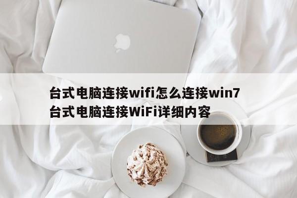 台式电脑连接wifi怎么连接win7  台式电脑连接WiFi详细内容