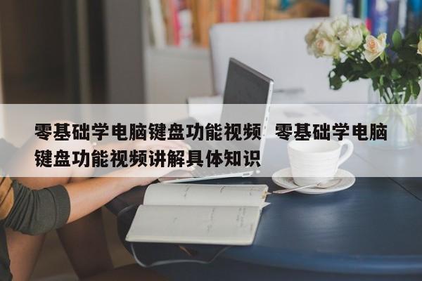 零基础学电脑键盘功能视频  零基础学电脑键盘功能视频讲解具体知识