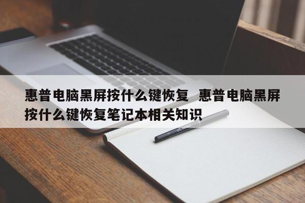 惠普电脑黑屏按什么键恢复  惠普电脑黑屏按什么键恢复笔记本相关知识