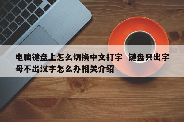 电脑键盘上怎么切换中文打字  键盘只出字母不出汉字怎么办相关介绍