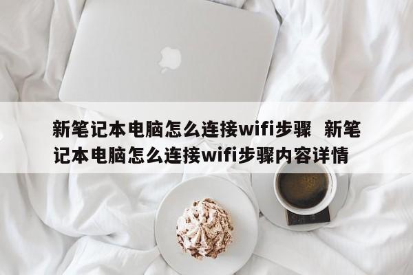 新笔记本电脑怎么连接wifi步骤  新笔记本电脑怎么连接wifi步骤内容详情