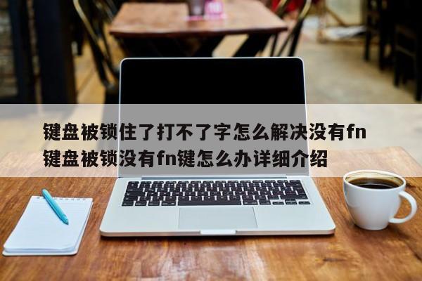 键盘被锁住了打不了字怎么解决没有fn  键盘被锁没有fn键怎么办详细介绍