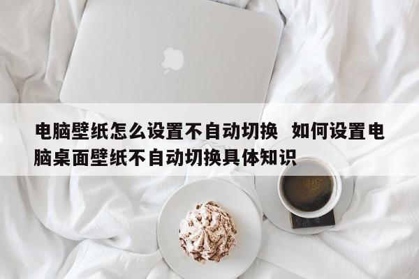 电脑壁纸怎么设置不自动切换  如何设置电脑桌面壁纸不自动切换具体知识