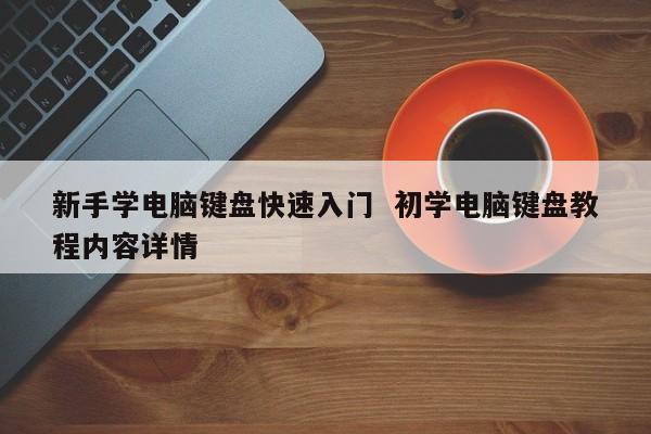 新手学电脑键盘快速入门  初学电脑键盘教程内容详情