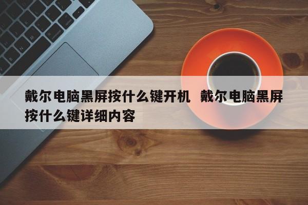 戴尔电脑黑屏按什么键开机  戴尔电脑黑屏按什么键详细内容