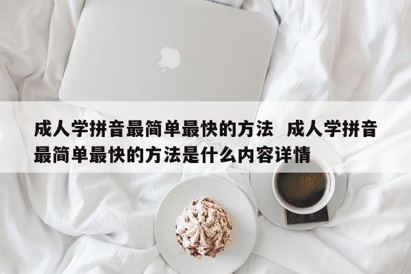 成人学拼音最简单最快的方法  成人学拼音最简单最快的方法是什么内容详情